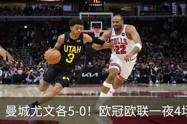 曼城尤文各5-0！欧冠欧联一夜4场焦点赛