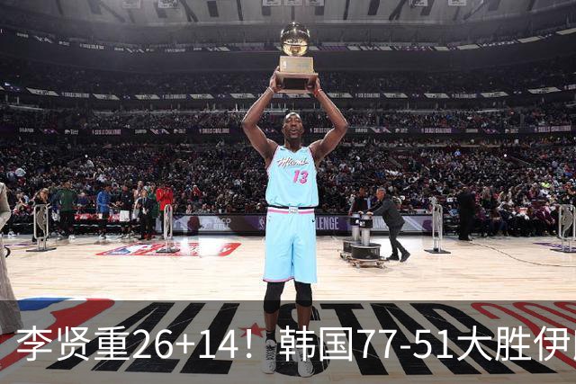 李贤重26+14！韩国77-51大胜伊朗，率先晋级决赛，中国男篮夺冠更难了