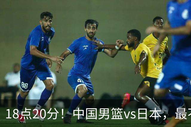 18点20分！中国男篮vs日本，最不利消息传来，郭士强进决赛更难了